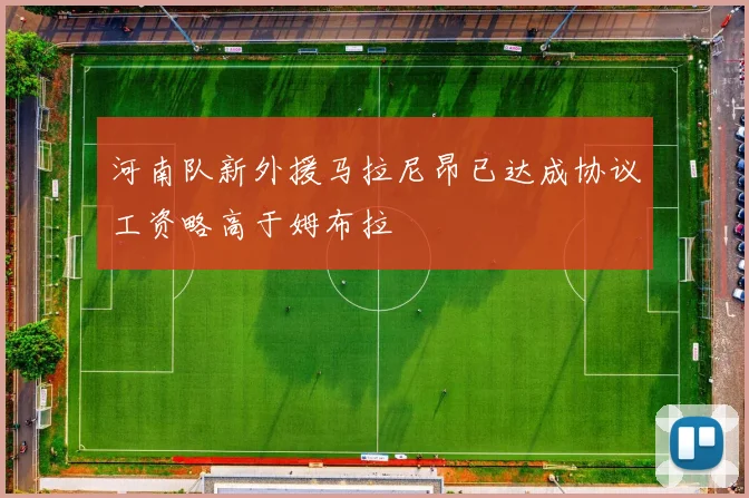 河南队新外援马拉尼昂已达成协议工资略高于姆布拉
