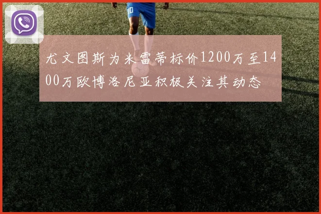 尤文图斯为米雷蒂标价1200万至1400万欧博洛尼亚积极关注其动态
