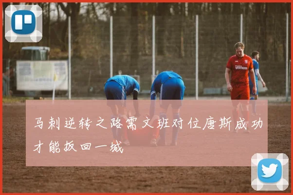 马刺逆转之路需文班对位唐斯成功才能扳回一城