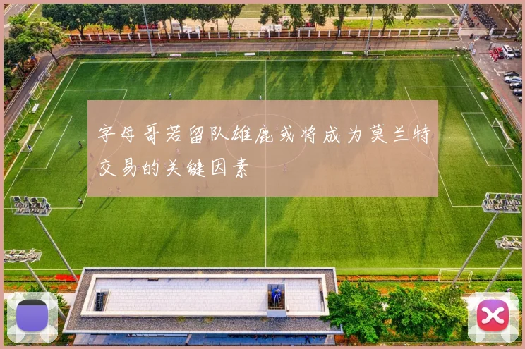 字母哥若留队雄鹿或将成为莫兰特交易的关键因素
