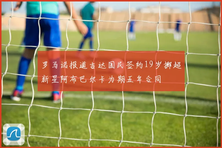 罗马诺报道吉达国民签约19岁挪超新星阿布巴尔卡为期五年合同