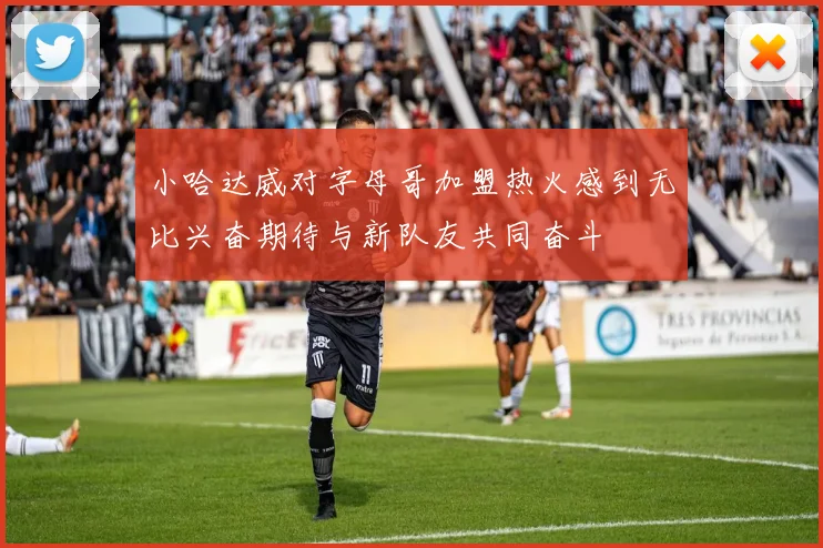 小哈达威对字母哥加盟热火感到无比兴奋期待与新队友共同奋斗