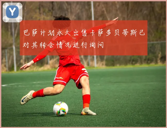 巴萨计划永久出售卡萨多贝蒂斯已对其转会情况进行询问