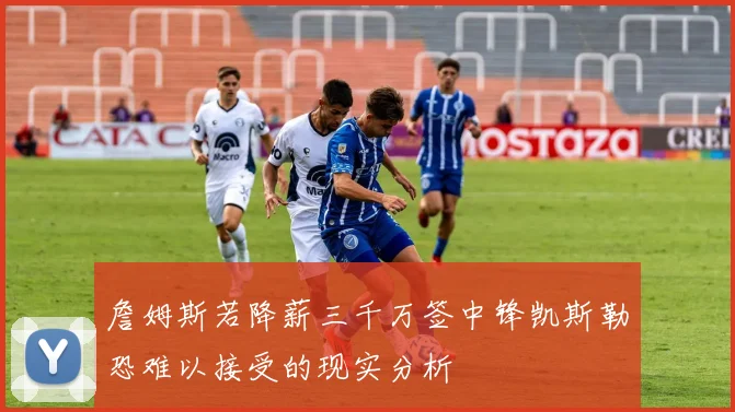 詹姆斯若降薪三千万签中锋凯斯勒恐难以接受的现实分析