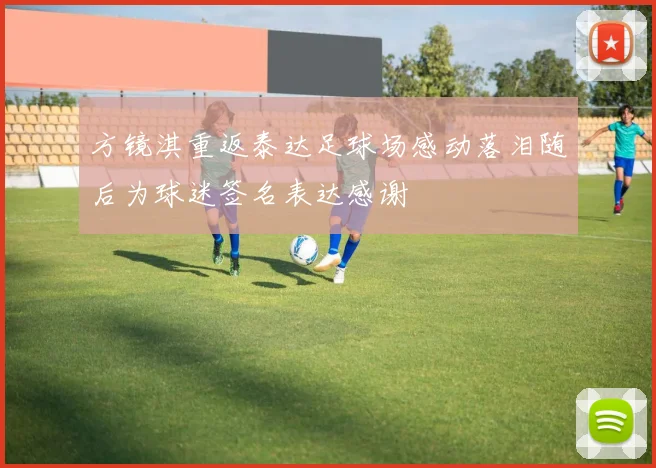 方镜淇重返泰达足球场感动落泪随后为球迷签名表达感谢