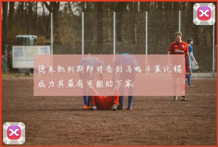 德米凯利斯即将告别马略卡莱比锡成为其最有可能的下家