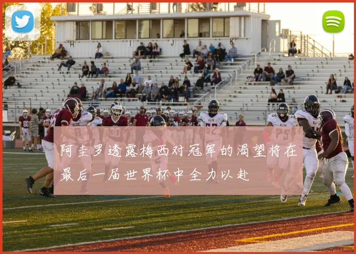 阿圭罗透露梅西对冠军的渴望将在最后一届世界杯中全力以赴