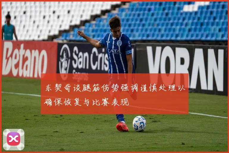 东契奇谈腿筋伤势强调谨慎处理以确保恢复与比赛表现